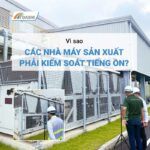 Vì Sao Các Nhà Máy Sản Xuất Phải Kiểm Soát Tiếng Ồn?